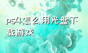 ps4怎么用光盘下载游戏