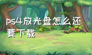 ps4放光盘怎么还要下载