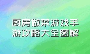 厨房做菜游戏手游攻略大全图解