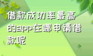 借款成功率最高的app在哪申请借款呢