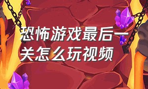 恐怖游戏最后一关怎么玩视频