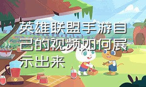 英雄联盟手游自己的视频如何展示出来