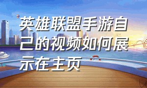 英雄联盟手游自己的视频如何展示在主页