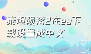 泰坦陨落2在ea下载设置成中文