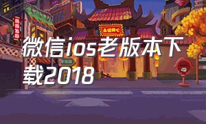 微信ios老版本下载2018