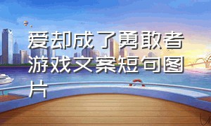 爱却成了勇敢者游戏文案短句图片