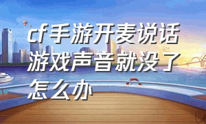 cf手游开麦说话游戏声音就没了怎么办