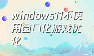 windows11不使用窗口化游戏优化