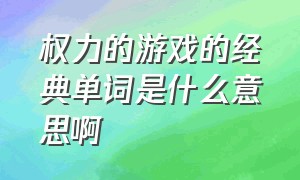 权力的游戏的经典单词是什么意思啊