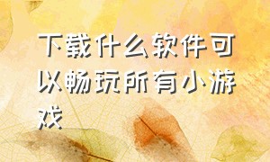 下载什么软件可以畅玩所有小游戏