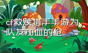 cf救赎猎手手游为队友加血的枪