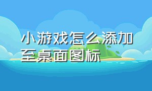 小游戏怎么添加至桌面图标