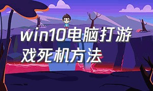 win10电脑打游戏死机方法