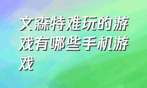 文森特难玩的游戏有哪些手机游戏