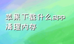 苹果下载什么app清理内存