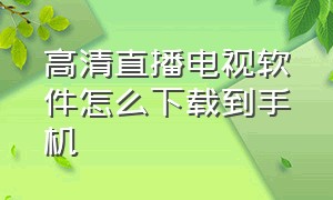 高清直播电视软件怎么下载到手机