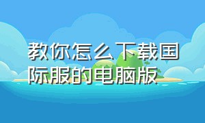 教你怎么下载国际服的电脑版