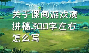 关于课间游戏演讲稿300字左右怎么写