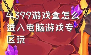 4399游戏盒怎么进入电脑游戏专区玩