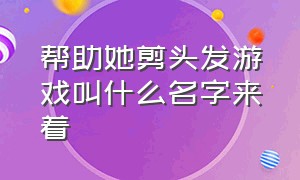 帮助她剪头发游戏叫什么名字来着