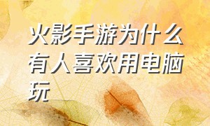 火影手游为什么有人喜欢用电脑玩