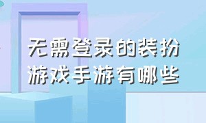 无需登录的装扮游戏手游有哪些