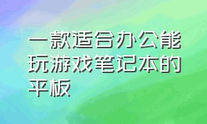 一款适合办公能玩游戏笔记本的平板