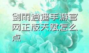 剑雨逍遥手游官网正版天赋怎么点