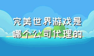 完美世界游戏是哪个公司代理的