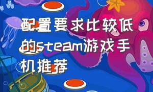 配置要求比较低的steam游戏手机推荐