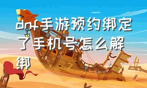 dnf手游预约绑定了手机号怎么解绑