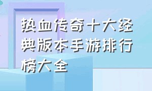 热血传奇十大经典版本手游排行榜大全