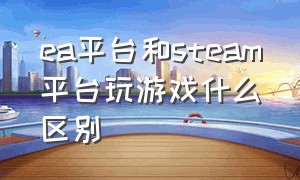 ea平台和steam平台玩游戏什么区别