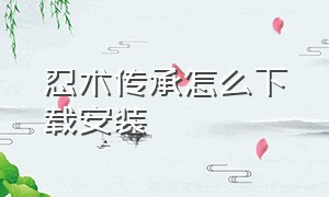 忍术传承怎么下载安装