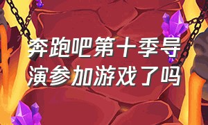 奔跑吧第十季导演参加游戏了吗