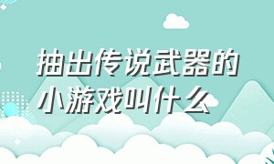 抽出传说武器的小游戏叫什么