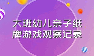 大班幼儿亲子纸牌游戏观察记录