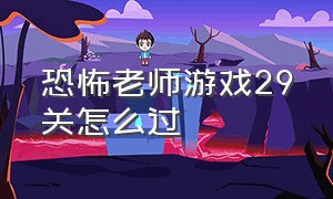 恐怖老师游戏29关怎么过