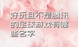 好玩且不是腾讯的足球游戏有哪些名字