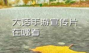 大话手游宣传片在哪看