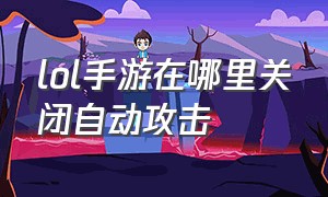 lol手游在哪里关闭自动攻击