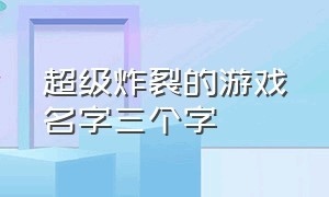 超级炸裂的游戏名字三个字