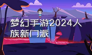 梦幻手游2024人族新门派