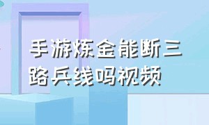 手游炼金能断三路兵线吗视频