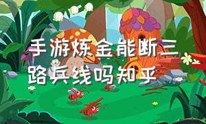 手游炼金能断三路兵线吗知乎