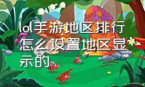 lol手游地区排行怎么设置地区显示的