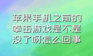 苹果手机之前的拳击游戏是不是没了呀怎么回事