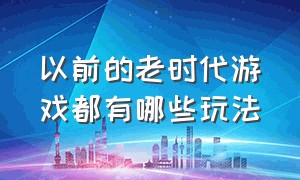 以前的老时代游戏都有哪些玩法