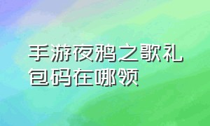 手游夜鸦之歌礼包码在哪领