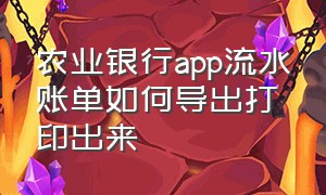 农业银行app流水账单如何导出打印出来